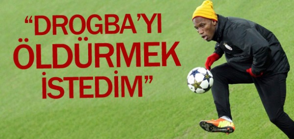 Drogba'y ldrmek istedim